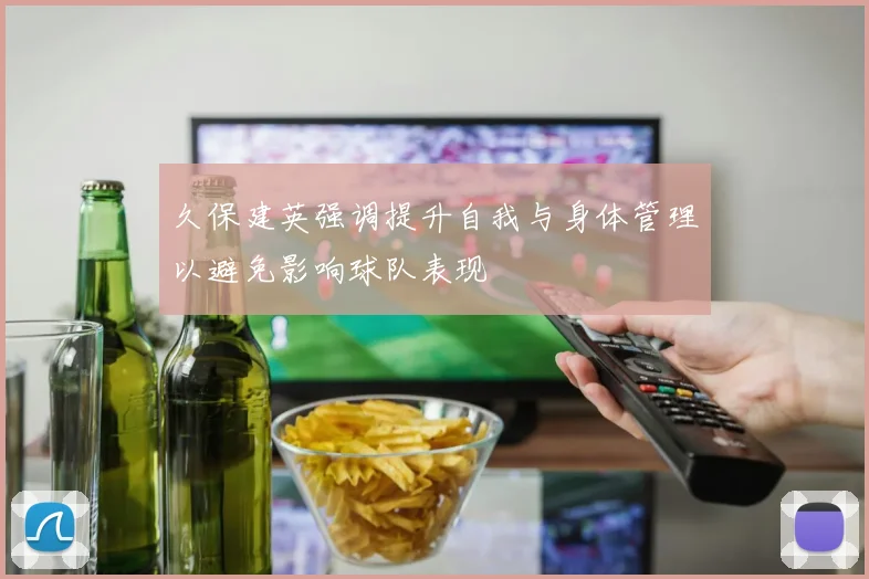 久保建英强调提升自我与身体管理以避免影响球队表现