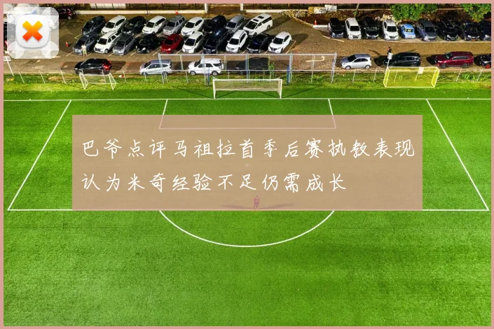 巴爷点评马祖拉首季后赛执教表现认为米奇经验不足仍需成长