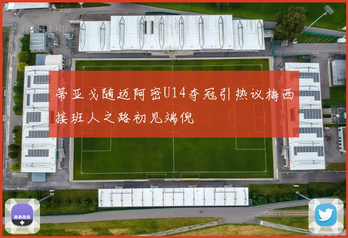 蒂亚戈随迈阿密U14夺冠引热议梅西接班人之路初见端倪