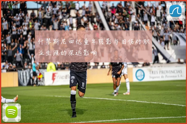 什琴斯尼回忆童年阴影与旧伤对职业生涯的深远影响