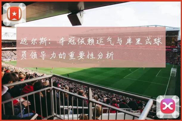 迈尔斯：夺冠依赖运气与库里式球员领导力的重要性分析
