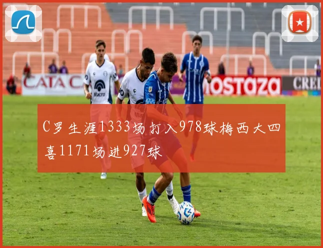 C罗生涯1333场打入978球梅西大四喜1171场进927球